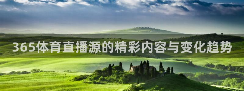 蓝鲸体育直播入口：365体育直播源的精彩内容与变化趋势