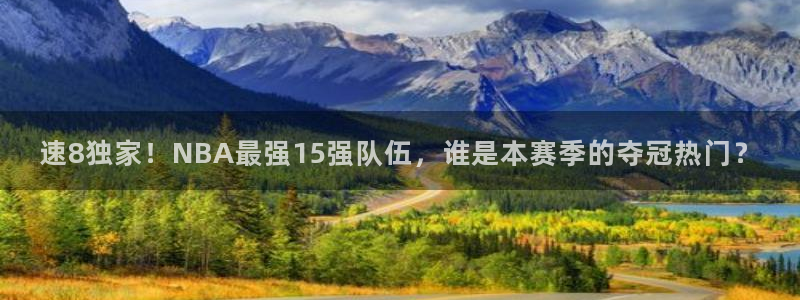 蓝鲸直播体育app下载手机版：速8独家！NBA最强15强队伍，谁是本赛季的夺冠热门？